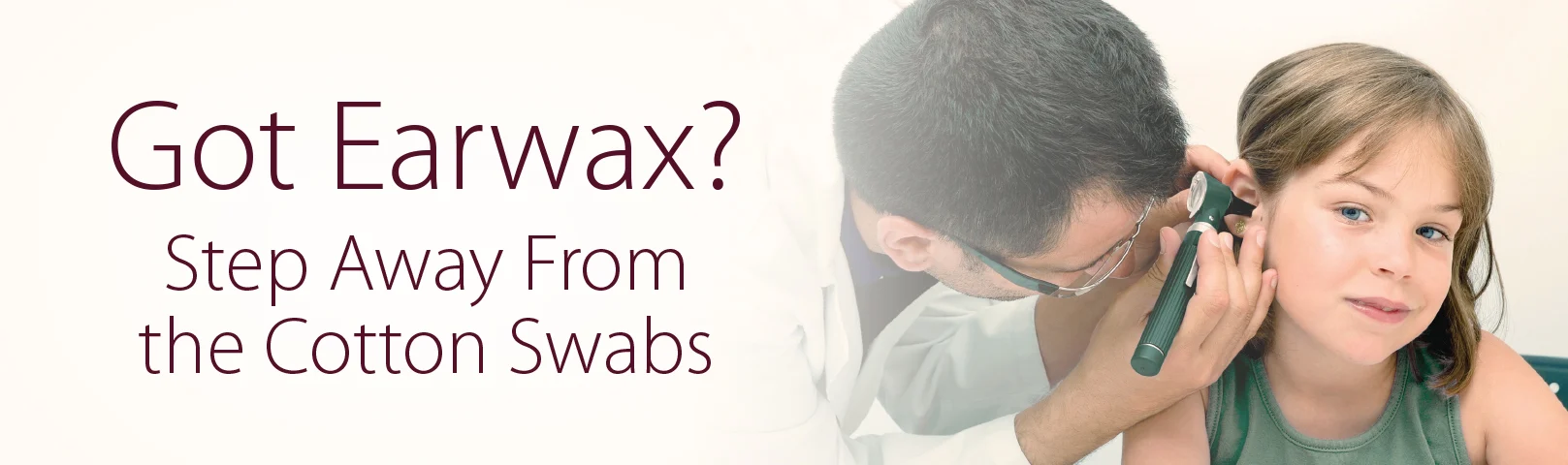 Got earwax? Step away from the cotton swabs.